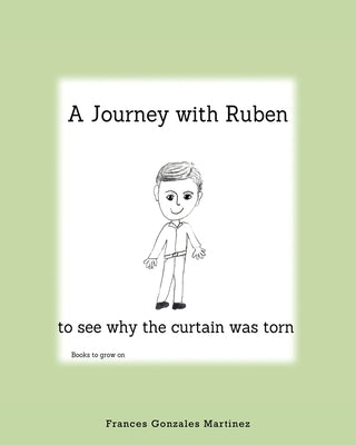 A Journey With Ruben to See Why the Curtain Was Torn: Books to grow on by Gonzales Martinez, Frances