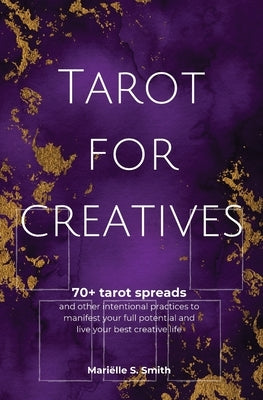 Tarot for Creatives: 70+ Tarot Spreads and Other Intentional Practices to Manifest Your Full Potential and Live Your Best Creative by Smith, Mariëlle S.