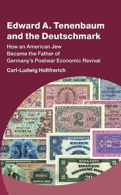 Edward A. Tenenbaum and the Deutschmark: How an American Jew Became the Father of Germany's Postwar Economic Revival by Holtfrerich, Carl-Ludwig