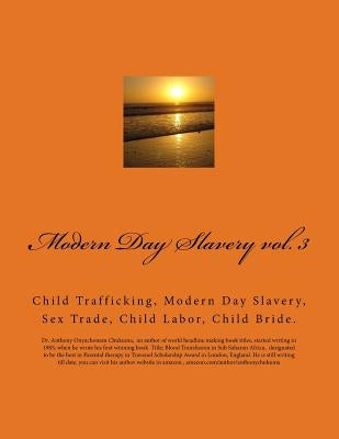 Modern Day Slavery vol. 3: Child Trafficking, Modern Day Slavery, Sex Trade, Child Labor, Child Bride. by Chukuma Mbbs, Anthony Onyachonam