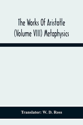 The Works Of Aristotle (Volume Viii) Metaphysics by D. Ross, W.