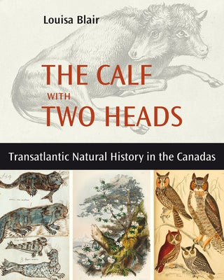 The Calf with Two Heads: Transatlantic Natural History in the Canadas by Blair, Louisa