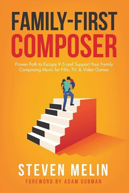 Family-First Composer: Proven Path to Escape 9-5 and Support Your Family Composing Music for Film, TV, & Video Games by Gubman, Adam