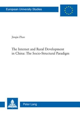 The Internet and Rural Development in China: The Socio-Structural Paradigm by Jinqiu Zhao