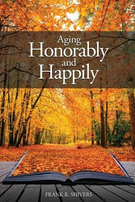 Aging Honorably and Happily by Shivers, Frank Ray