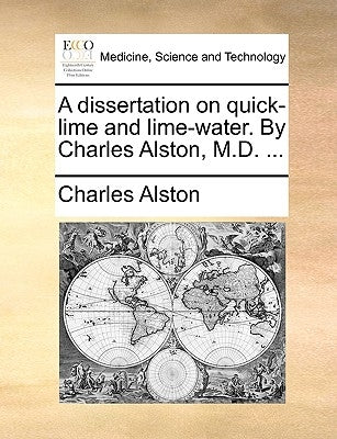 A dissertation on quick-lime and lime-water. By Charles Alston, M.D. ... by Alston, Charles