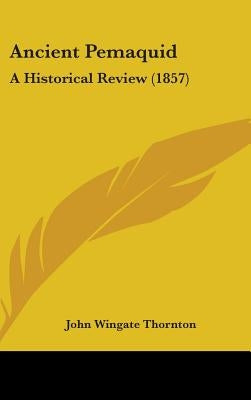 Ancient Pemaquid: A Historical Review (1857) by Thornton, John Wingate