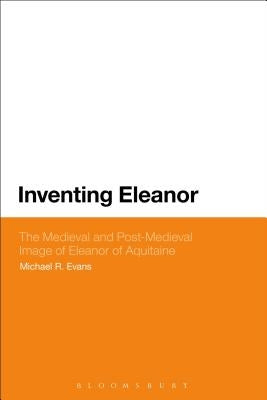 Inventing Eleanor: The Medieval and Post-Medieval Image of Eleanor of Aquitaine by Evans, Michael R.