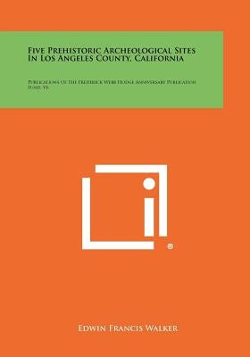 Five Prehistoric Archeological Sites In Los Angeles County, California: Publications Of The Frederick Webb Hodge Anniversary Publication Fund, V6 by Walker, Edwin Francis