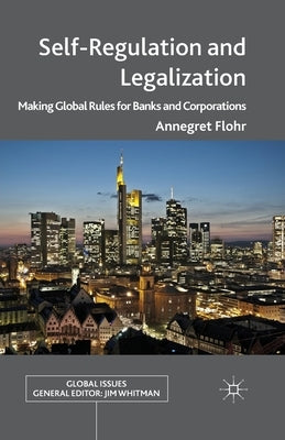 Self-Regulation and Legalization: Making Global Rules for Banks and Corporations by Flohr, Annegret