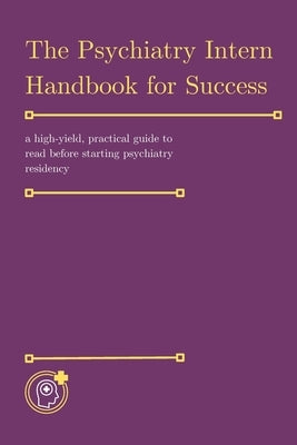 The Psychiatry Intern Handbook for Success: a high-yield, practical guide to read before starting psychiatry residency by Waynes, Casey