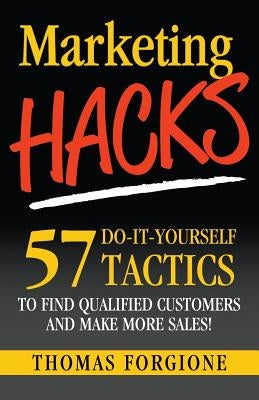 Marketing Hacks 57 Do-It-Yourself Tactics To Find Qualified Customers And Make More Sales! by Forgione, Thomas J.