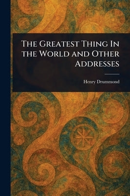 The Greatest Thing In the World and Other Addresses by Drummond, Henry
