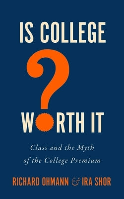 Is College Worth It?: Class and the Myth of the College Premium by Ohmann, Richard