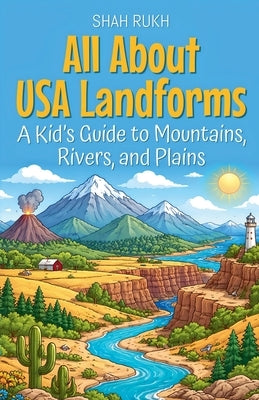 All About USA Landforms: A Kid's Guide to Mountains, Rivers, and Plains by Rukh, Shah