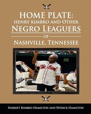 Home Plate: Henry Kimbro and Other Negro Leaguers of Nashville, Tennessee by Hamilton, Patrick