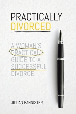Practically Divorced: A Woman's Practical Guide to a Successful Divorce by Bannister, Jillian
