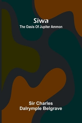 Siwa: the oasis of Jupiter Ammon by Charles Dalrymple Belgrave
