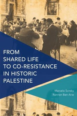 From Shared Life to Co-Resistance in Historic Palestine by Svirsky, Marcelo