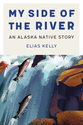My Side of the River: An Alaska Native Story by Kelly, Elias