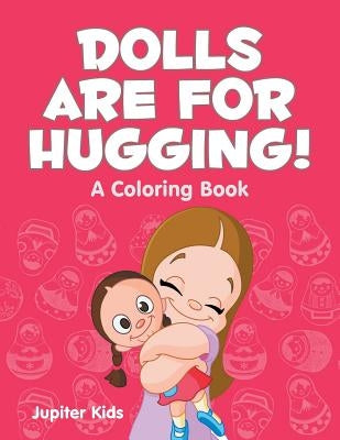 Dolls are for Hugging! (A Coloring Book) by Jupiter Kids