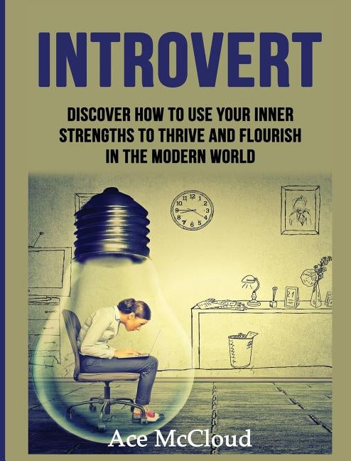 Introvert: Discover How To Use Your Inner Strengths To Thrive And Flourish In The Modern World by McCloud, Ace