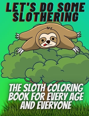 Let's do some slothering, the sloth coloring book for every age and everyone.: the best sloth coloring book ever. by Zakka, Gerges