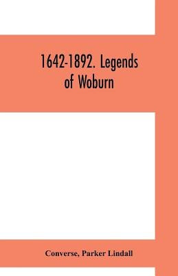 1642-1892. Legends of Woburn: SECOND SERIES Now first written and preserved in Collected form from old traditions Legends and History Illustrated by by Converse
