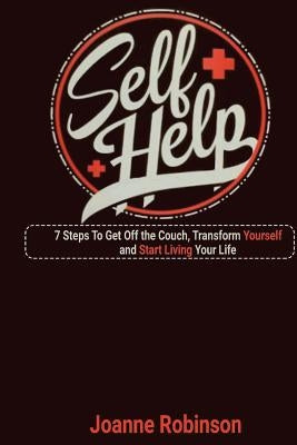 Self - Help: 7 Steps To Get Off the Couch, Transform Yourself and Start Living Your Life by Robinson, Joanne