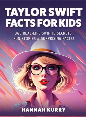 Taylor Swift Facts for Kids: 365 Real-Life Swiftie Secrets, Fun Stories & Surprising Facts About Every Era! - Gift Idea for Kids, Girls, Tweens wit by Kurry, Hannah