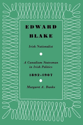 Edward Blake, Irish Nationalist: A Canadian Statesman in Irish Politics 1892-1907 by Banks, Margaret A.