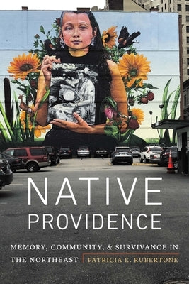 Native Providence: Memory, Community, and Survivance in the Northeast by Rubertone, Patricia E.
