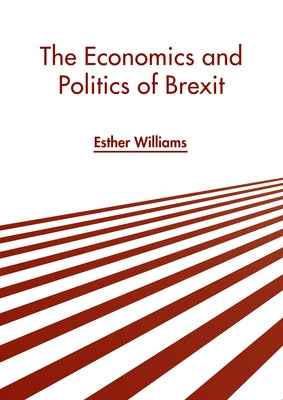 The Economics and Politics of Brexit by Williams, Esther