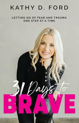 31 Days to Brave: Letting Go of Fear and Trauma One Step at a Time by Ford, Kathy D.