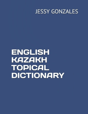 English Kazakh Topical Dictionary by Gonzales, Jessy