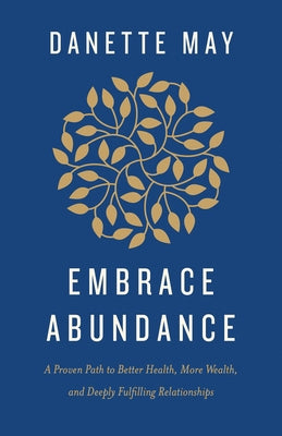 Embrace Abundance: A Proven Path to Better Health, More Wealth, and Deeply Fulfilling Relationships by May, Danette