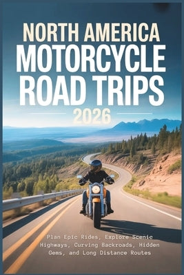 North America Motorcycle Road Trips 2026: Plan Epic Rides, Explore Scenic Highways, Curving Backroads, Hidden Gems, and Long Distance Routes by Rosser, Mildred E.