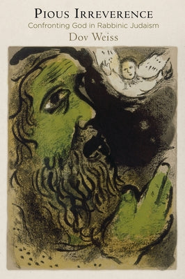 Pious Irreverence: Confronting God in Rabbinic Judaism by Weiss, Dov