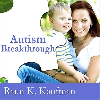 Autism Breakthrough Lib/E: The Groundbreaking Method That Has Helped Families All Over the World by Kaufman, Raun K.