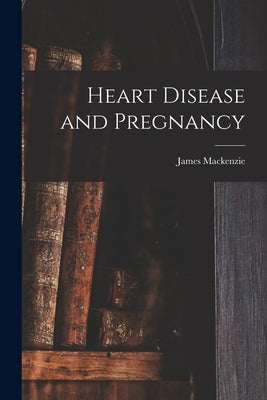 Heart Disease and Pregnancy by MacKenzie, James (Sir) 1853-1925