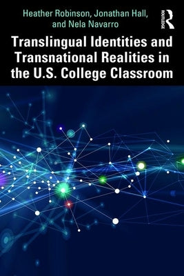Translingual Identities and Transnational Realities in the U.S. College Classroom by Robinson, Heather