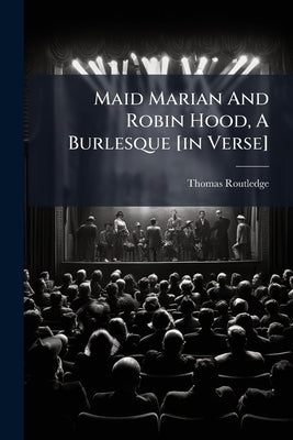 Maid Marian And Robin Hood, A Burlesque [in Verse] by Routledge, Thomas