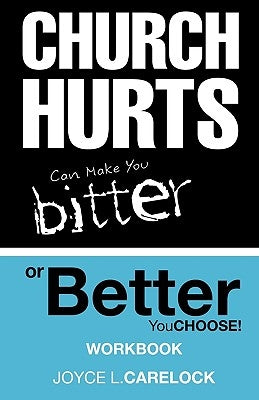 Church Hurts Can Make You Bitter or Better: You Choose! by Carelock, Joyce L.
