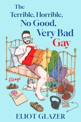 The Terrible, Horrible, No Good, Very Bad Gay: Essays by Glazer, Eliot