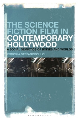 The Science Fiction Film in Contemporary Hollywood: A Social Semiotics of Bodies and Worlds by Stefanopoulou, Evdokia