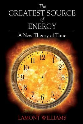 The Greatest Source of Energy: A New Theory of Time by Williams, Lamont