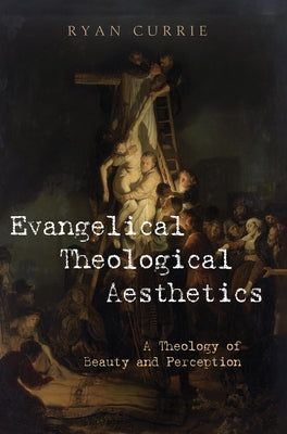 Evangelical Theological Aesthetics: A Theology of Beauty and Perception by Currie, Ryan