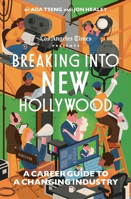 Breaking Into New Hollywood: A Career Guide to a Changing Industry by The Los Angeles Times