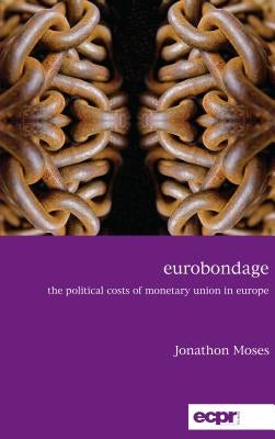 Eurobondage: The Political Costs of Monetary Union in Europe by Moses, Jonathon