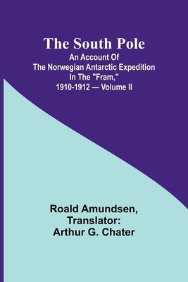 The South Pole; an account of the Norwegian Antarctic expedition in the "Fram," 1910-1912 - Volume II by Amundsen, Roald